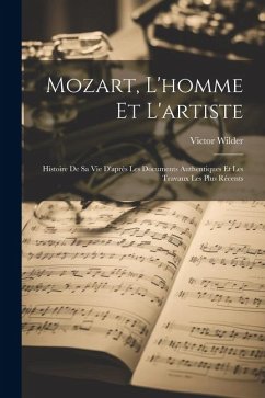 Mozart, L'homme Et L'artiste: Histoire De Sa Vie D'après Les Documents Authentiques Et Les Travaux Les Plus Récents - Wilder, Victor