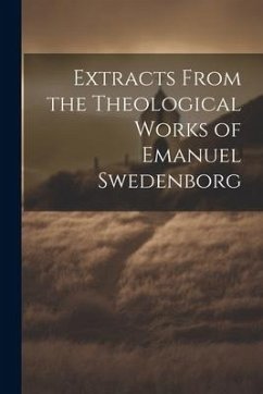 Extracts From the Theological Works of Emanuel Swedenborg - Anonymous