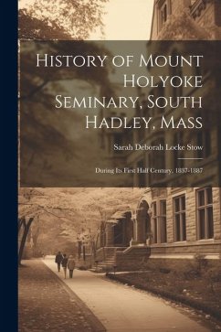 History of Mount Holyoke Seminary, South Hadley, Mass - Stow, Sarah Deborah Locke