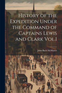 History of the Expedition Under the Command of Captains Lewis and Clark Vol.1 - Mcmaster, John Bach