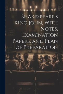 Shakespeare's King John, With Notes, Examination Papers, and Plan of Preparation - Anonymous