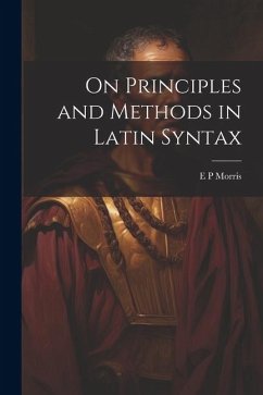 On Principles and Methods in Latin Syntax - Morris, E. P.