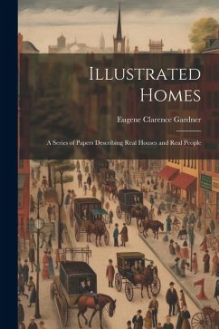 Illustrated Homes: A Series of Papers Describing Real Houses and Real People - Gardner, Eugene Clarence