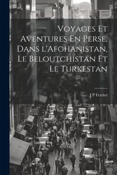 Voyages Et Aventures En Perse, Dans l'Afghanistan, Le Beloutchistan Et Le Turkestan - Ferrier, J. P.