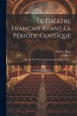 Le Théâtre Français Avant La Période Classique: (Fin Du Xvie Et Commencement Du Xviie Siècle).