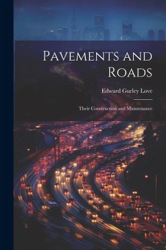 Pavements and Roads: Their Construction and Maintenance - Love, Edward Gurley