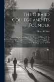 The Girard College and Its Founder: Containing the Biography Of Mr. Girard, the History Of the Institution, Its Organization and Plan Of Discipline, W