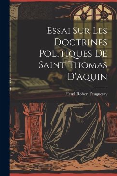 Essai Sur Les Doctrines Politiques De Saint Thomas D'aquin - Feugueray, Henri Robert