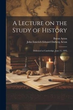 A Lecture on the Study of History: Delivered at Cambridge, June 11, 1895 - Acton, John Emerich Edward Dalberg; Acton, Baron