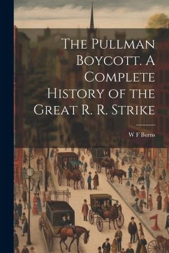 The Pullman Boycott. A Complete History of the Great R. R. Strike - Burns, W. F.
