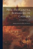 Proceso Contra Bernardo De Cabrera: Mandado Formar Por El Rey Don Pedro Iv.