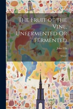 The Fruit of the Vine, Unfermented Or Fermented: Which? - Ellis, John