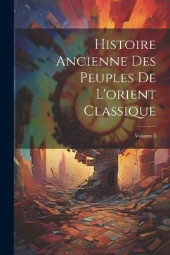 Histoire Ancienne Des Peuples De L'orient Classique; Volume 3 - Anonymous