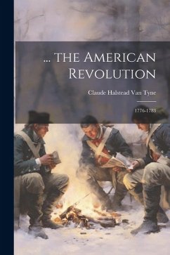 ... the American Revolution: 1776-1783 - Tyne, Claude Halstead Van