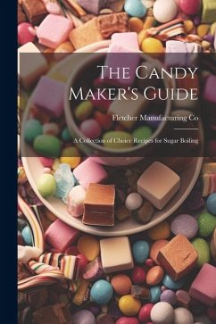 The Candy Maker's Guide; a Collection of Choice Recipes for Sugar Boiling - Co, Fletcher Manufacturing