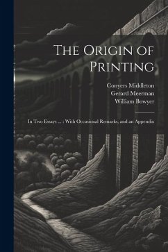 The Origin of Printing: In Two Essays ...: With Occasional Remarks, and an Appendix - Middleton, Conyers; Meerman, Gerard; Bowyer, William