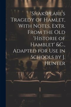 Shakspeare's Tragedy of Hamlet, With Notes, Extr. From the Old 'Historie of Hamblet' &C., Adapted for Use in Schools by J. Hunter - Anonymous