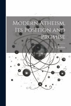 Modern Atheism, Its Position and Promise - Jenkins, E. E.