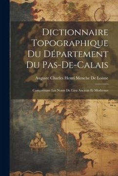 Dictionnaire Topographique Du Département Du Pas-De-Calais: Comprenant Les Noms De Lieu Anciens Et Modernes - De Loisne, Auguste Charles Henri Menche