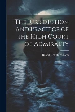 The Jurisdiction and Practice of the High Court of Admiralty - Williams, Robert Griffith