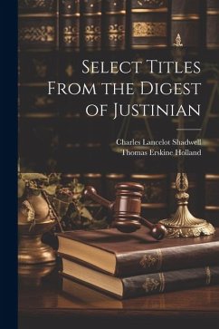 Select Titles From the Digest of Justinian - Holland, Thomas Erskine; Shadwell, Charles Lancelot