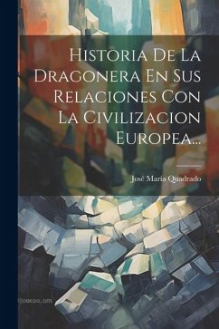 Historia De La Dragonera En Sus Relaciones Con La Civilizacion Europea... - Quadrado, José María