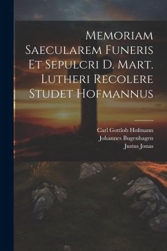 Memoriam Saecularem Funeris Et Sepulcri D. Mart. Lutheri Recolere Studet Hofmannus - Hofmann, Carl Gottlob; Bugenhagen, Johannes; Jonas, Justus