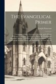 The Evangelical Primer: Containing a Minor Doctrinal Catechism, and a Minor Historical Catechism: To Which Is Added the Westminster Assembly's