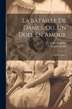La Bataille De Dames; Ou, Un Duel En Amour: Comédie, Issue 2 - Legouvé, Ernest; Scribe, Eugène