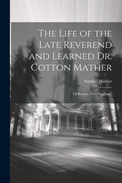 The Life of the Late Reverend and Learned Dr. Cotton Mather: Of Boston, (New England.) - Mather, Samuel