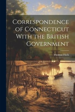 Correspondence of Connecticut With the British Government - Fitch, Thomas