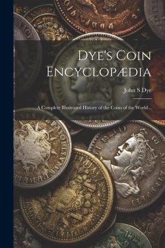 Dye's Coin Encyclopædia: A Complete Illustrated History of the Coins of the World .. - Dye, John S.