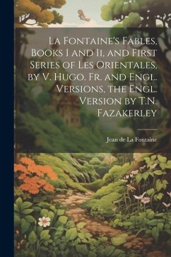 La Fontaine's Fables, Books I and Ii, and First Series of Les Orientales, by V. Hugo. Fr. and Engl. Versions, the Engl. Version by T.N. Fazakerley - De La Fontaine, Jean