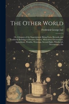 The Other World: Or, Glimpses of the Supernatural. Being Facts, Records, and Traditions Relating to Dreams, Omens, Miraculous Occurrenc - Lee, Frederick George