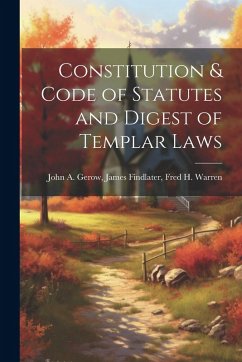 Constitution & Code of Statutes and Digest of Templar Laws - A. Gerow, James Findlater Fred H. Wa