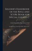 Soldier's Handbook of the Rifle and Score Book for Special Course C: Arranged for the United States Rifle, Model of 1917