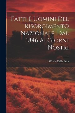 Fatti E Uomini Del Risorgimento Nazionale, Dal 1846 Ai Giorni Nostri - Pura, Alfredo Della