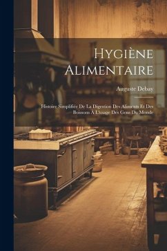 Hygiène alimentaire; histoire simplifiée de la digestion des aliments et des boissons à l'usage des gens du monde