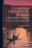 Piccolo Dizionario Del Dialetto Moderno Della Città Di Verona