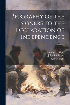 Biography of the Signers to the Declaration of Independence; Volume 4 - Waln, Robert; Sanderson, John; Gilpin, Henry D.