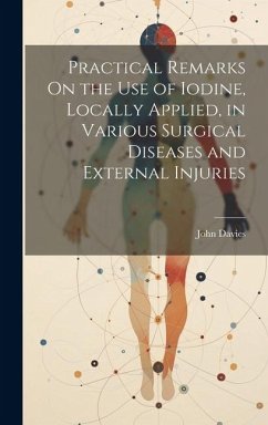 Practical Remarks On the Use of Iodine, Locally Applied, in Various Surgical Diseases and External Injuries - Davies, John