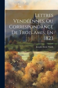 Lettres Vendéennes, Ou Correspondance De Trois Amis, En 1823 - Walsh, Joseph-Alexis