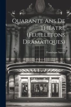 Quarante ans de Théatre (Feuilletons Dramatiques) - Sarcey, Francisque