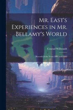 Mr. East's Experiences in Mr. Bellamy's World: Records of the Years 2001 and 2002 - Wilbrandt, Conrad