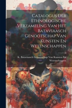 Catalogus Der Ethnologische Verzameling Van Het Bataviaasch Genootschap Van Kunsten En Wetenschappen
