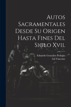 Autos Sacramentales Desde Su Origen Hasta Fines Del Siglo Xvii. - Pedroso, Eduardo González; Vincente, Gil