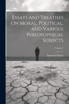 Essays and Treatises On Moral, Political, and Various Philosophical Subjects; Volume 1 - Kant, Immanuel