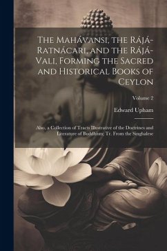The Mahávansi, the Rájá-Ratnácari, and the Rájá-Vali, Forming the Sacred and Historical Books of Ceylon: Also, a Collection of Tracts Illustrative of - Upham, Edward