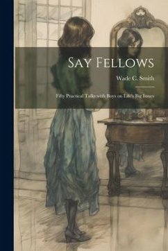 Say Fellows: Fifty Practical Talks with Boys on Life's Big Issues - Smith, Wade C.