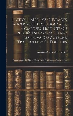 Dictionnaire Des Ouvrages Anonymes Et Pseudonymes, Composés, Traduits Ou Publiés En Français, Avec Les Noms Des Auteurs, Traducteurs Et Editeurs: Acco - Barbier, Antoine-Alexandre